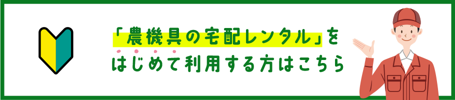 「農機具の宅配レンタル」をはじめて利用する方はこちら